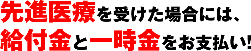 先進医療を受けた場合には、給付金と一時金をお支払い!