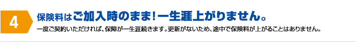 保険料はご加入時のまま！一生涯変わりません。