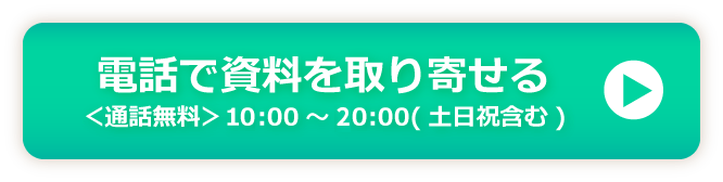 電話で資料を取り寄せる（通話無料）10時から20時（土日祝含む）