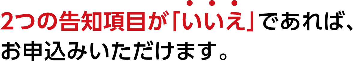 ２つの告知項目が「いいえ」であれば、お申込みいただけます。